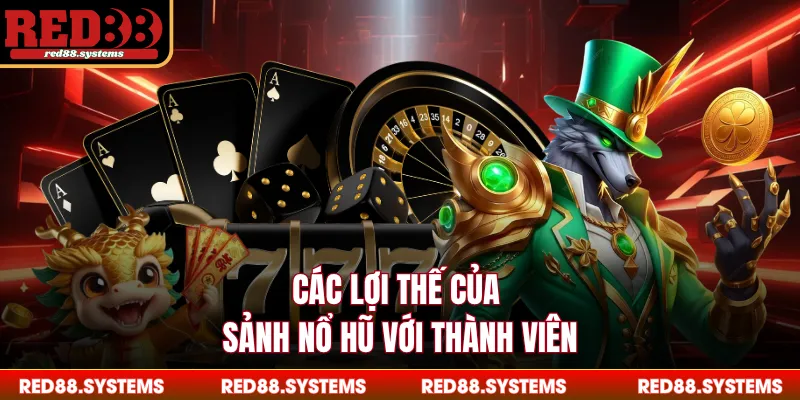 Các lợi thế của sảnh nổ hũ với thành viên